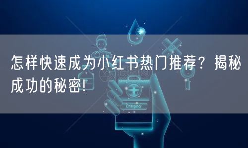 怎样快速成为小红书热门推荐？揭秘成功的秘密!