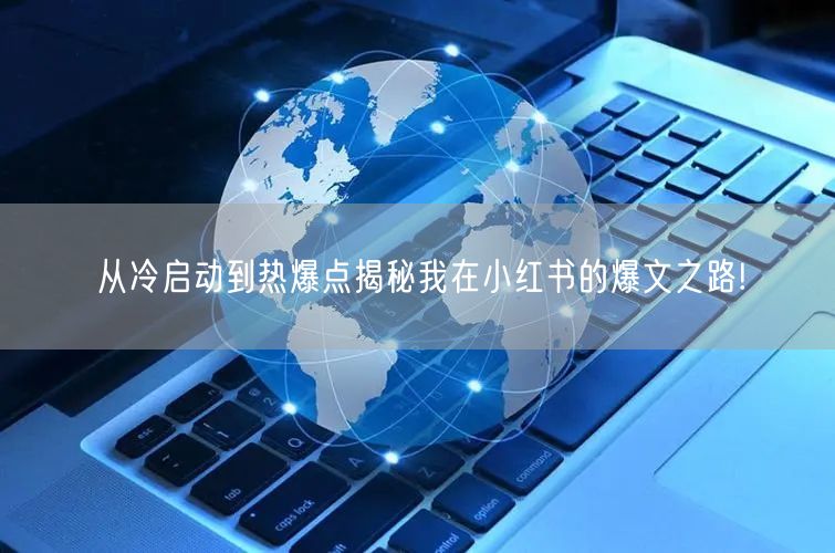 从冷启动到热爆点揭秘我在小红书的爆文之路!