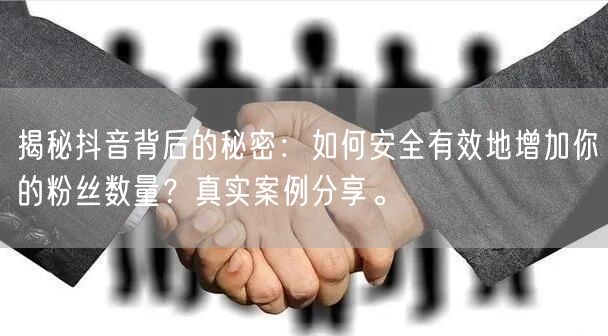 揭秘抖音背后的秘密：如何安全有效地增加你的粉丝数量？真实案例分享。
