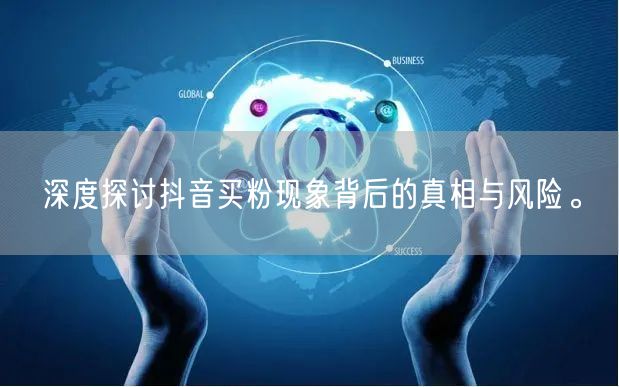 深度探讨抖音买粉现象背后的真相与风险。