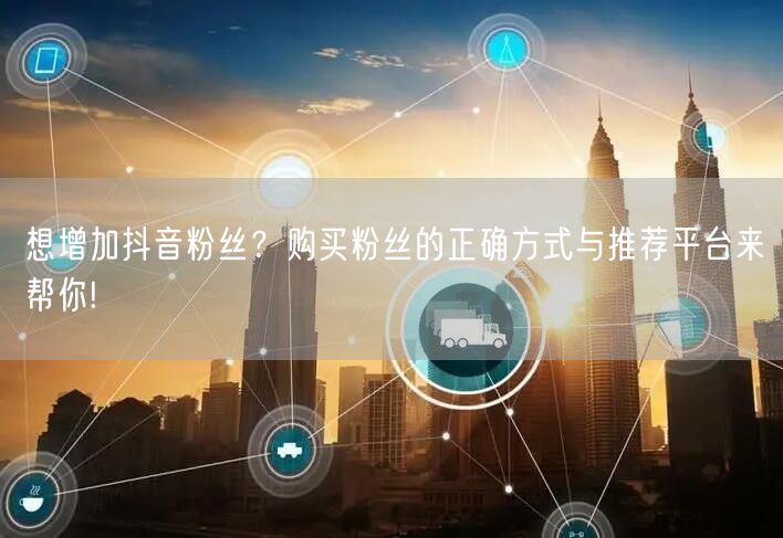 想增加抖音粉丝？购买粉丝的正确方式与推荐平台来帮你!