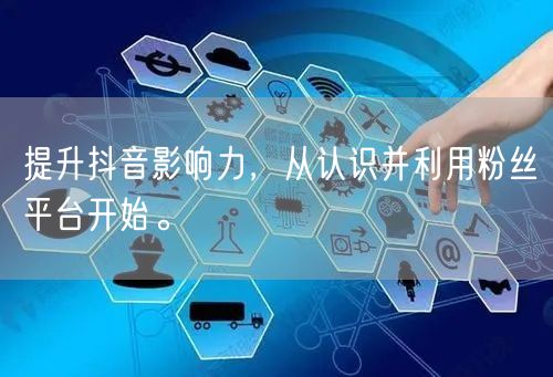 提升抖音影响力，从认识并利用粉丝平台开始。