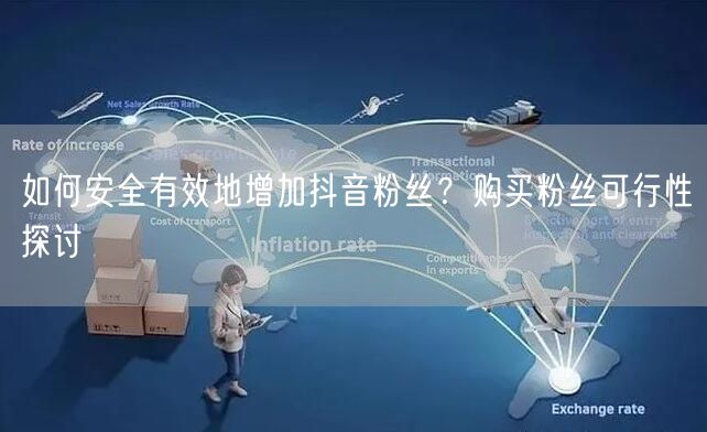 如何安全有效地增加抖音粉丝？购买粉丝可行性探讨