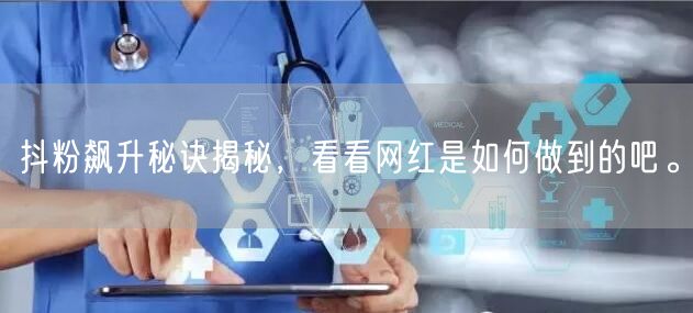 抖粉飙升秘诀揭秘，看看网红是如何做到的吧。