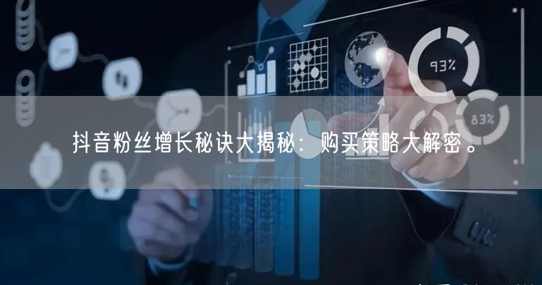 抖音粉丝增长秘诀大揭秘：购买策略大解密。