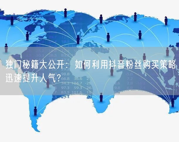 独门秘籍大公开：如何利用抖音粉丝购买策略迅速提升人气？