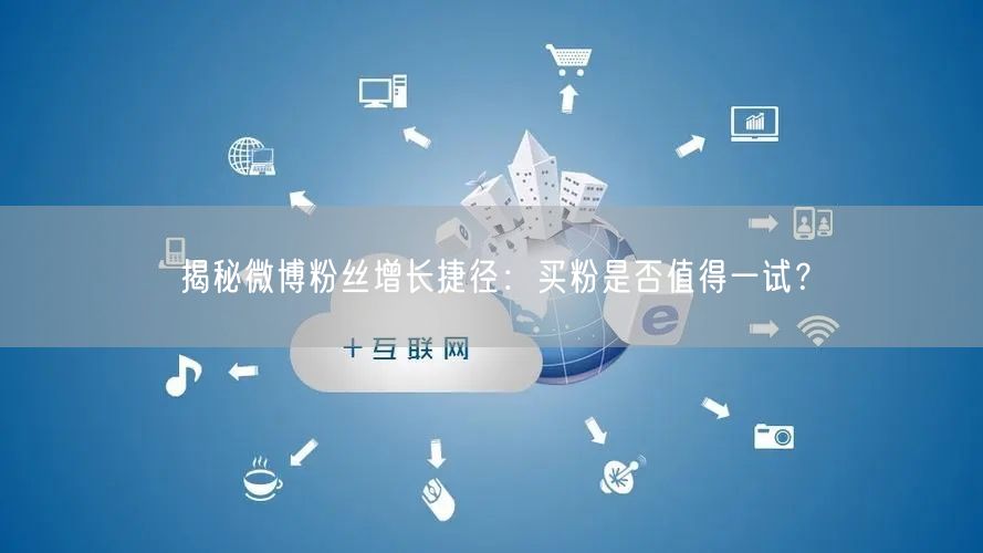 揭秘微博粉丝增长捷径：买粉是否值得一试？