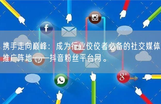 携手走向巅峰：成为行业佼佼者必备的社交媒体推广阵地——抖音粉丝平台网。