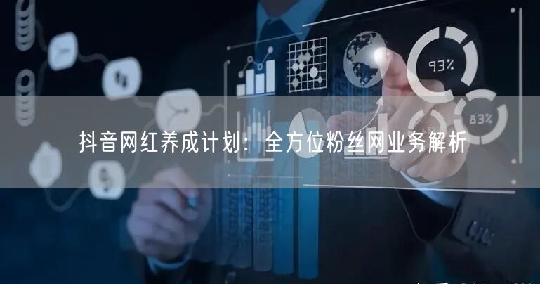 抖音网红养成计划：全方位粉丝网业务解析