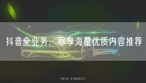 抖音全业务，尽享海量优质内容推荐