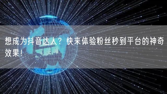 想成为抖音达人？快来体验粉丝秒到平台的神奇效果！