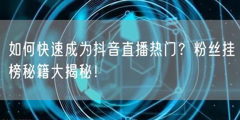 如何快速成为抖音直播热门？粉丝挂榜秘籍大揭秘！